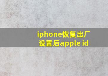 iphone恢复出厂设置后apple id